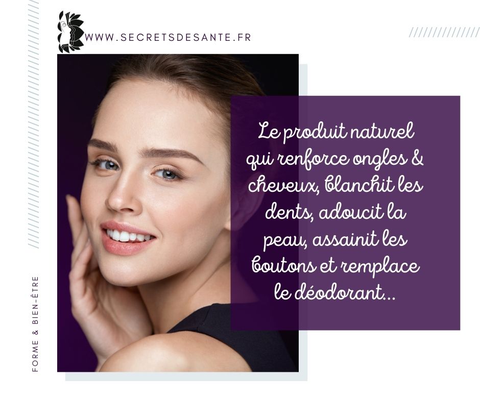 Un produit naturel qui renforce ongles & cheveux, blanchit les dents, adoucit la peau, assainit les boutons et remplace le déodorant…